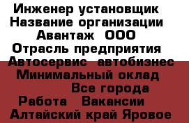 Инженер-установщик › Название организации ­ Авантаж, ООО › Отрасль предприятия ­ Автосервис, автобизнес › Минимальный оклад ­ 40 000 - Все города Работа » Вакансии   . Алтайский край,Яровое г.